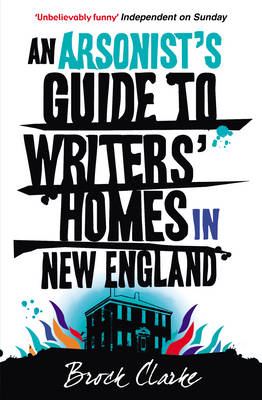 Brock Clarke - An Arsonist's Guide to Writers' Homes in New England